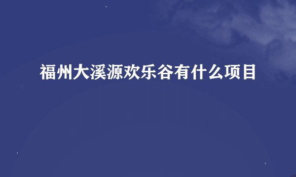 福州大溪源欢乐谷有什么项目
