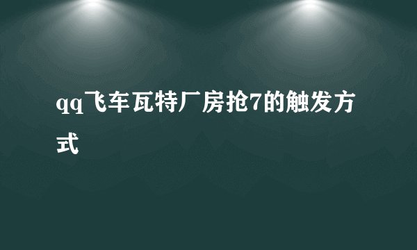 qq飞车瓦特厂房抢7的触发方式