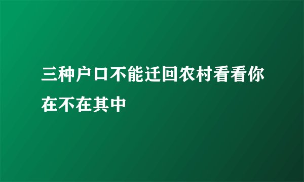 三种户口不能迁回农村看看你在不在其中