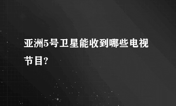 亚洲5号卫星能收到哪些电视节目?