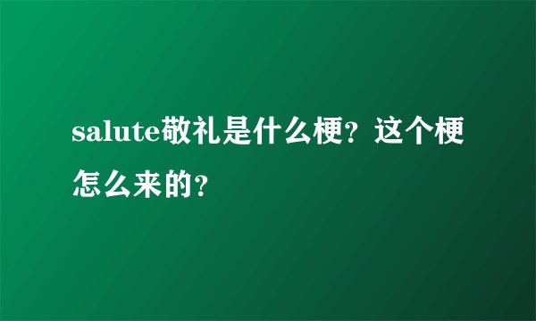 salute敬礼是什么梗？这个梗怎么来的？