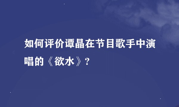 如何评价谭晶在节目歌手中演唱的《欲水》?