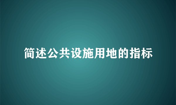 简述公共设施用地的指标