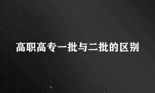 高职高专一批与二批的区别
