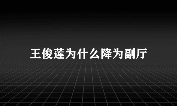 王俊莲为什么降为副厅