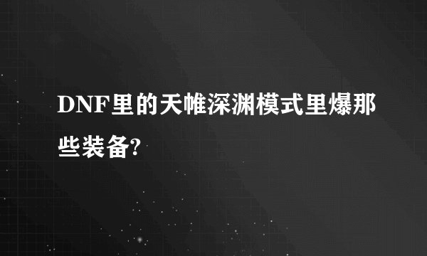 DNF里的天帷深渊模式里爆那些装备?