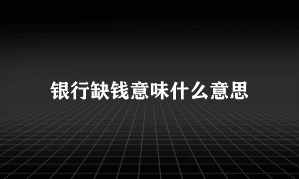 银行缺钱意味什么意思