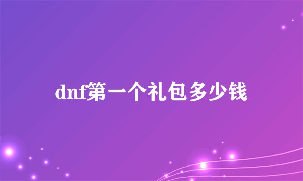 dnf第一个礼包多少钱