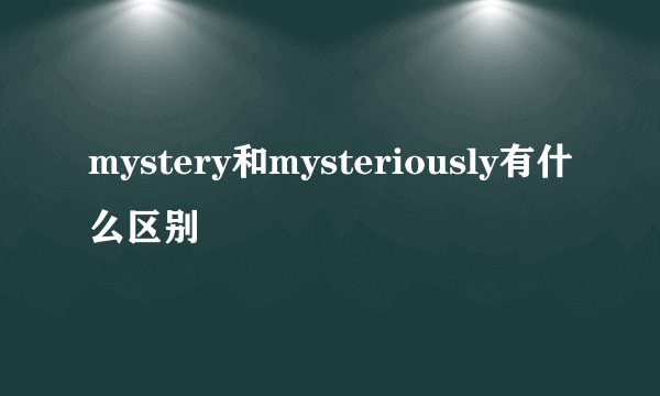 mystery和mysteriously有什么区别