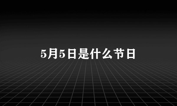 5月5日是什么节日