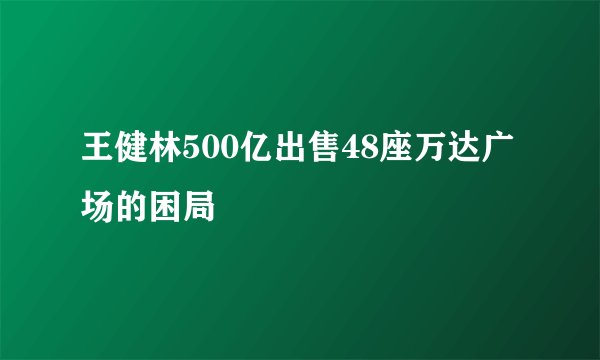 王健林500亿出售48座万达广场的困局