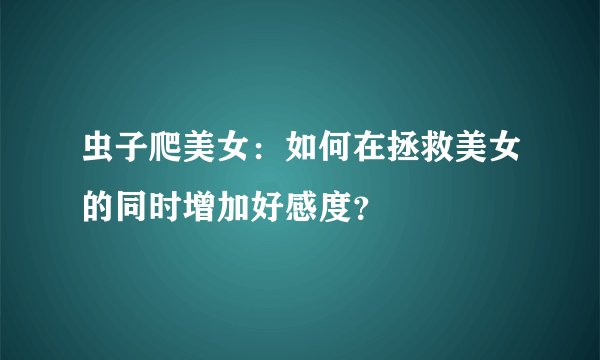 虫子爬美女:如何在拯救美女的同时增加好感度?