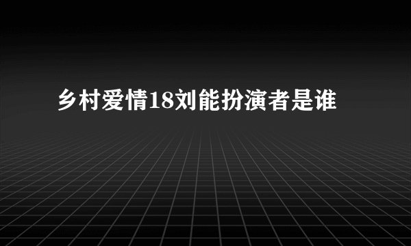 乡村爱情18刘能扮演者是谁