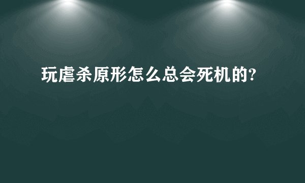玩虐杀原形怎么总会死机的?