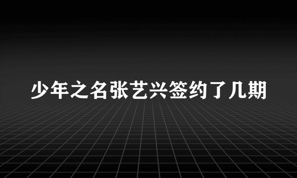 少年之名张艺兴签约了几期