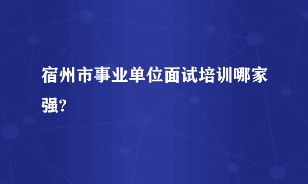 宿州市事业单位面试培训哪家强?