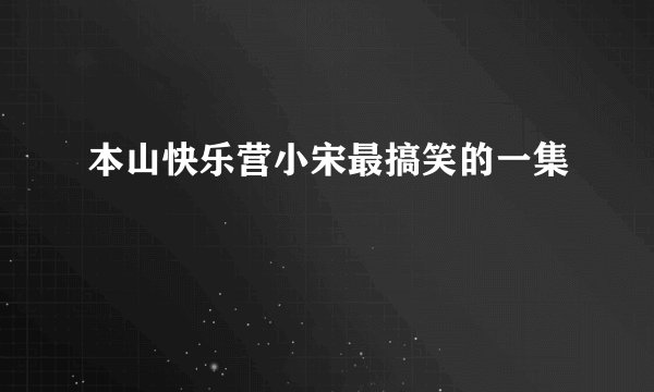 本山快乐营小宋最搞笑的一集
