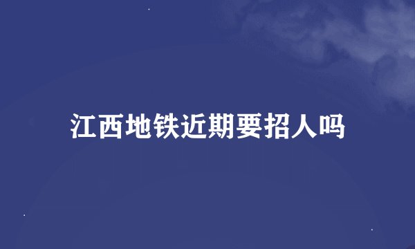 江西地铁近期要招人吗