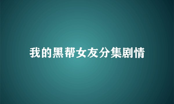 我的黑帮女友分集剧情