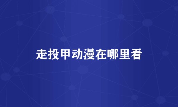 走投甲动漫在哪里看