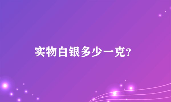 实物白银多少一克？