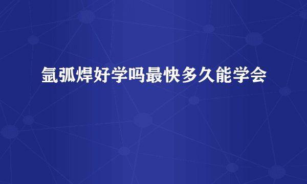 氩弧焊好学吗最快多久能学会
