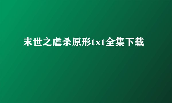 末世之虐杀原形txt全集下载