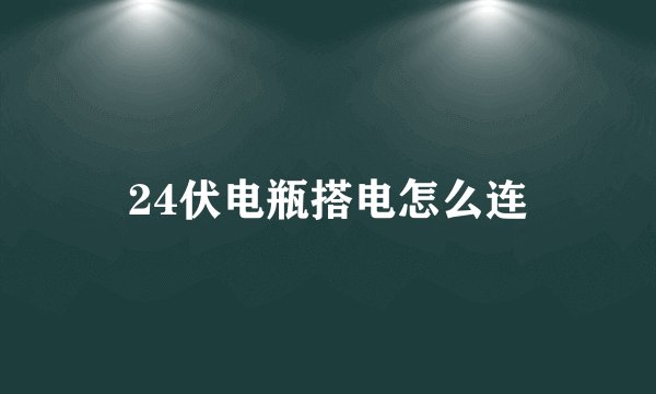24伏电瓶搭电怎么连
