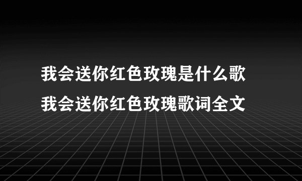我会送你红色玫瑰是什么歌 我会送你红色玫瑰歌词全文