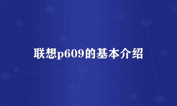 联想p609的基本介绍