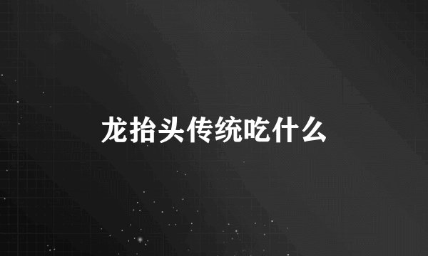 龙抬头传统吃什么