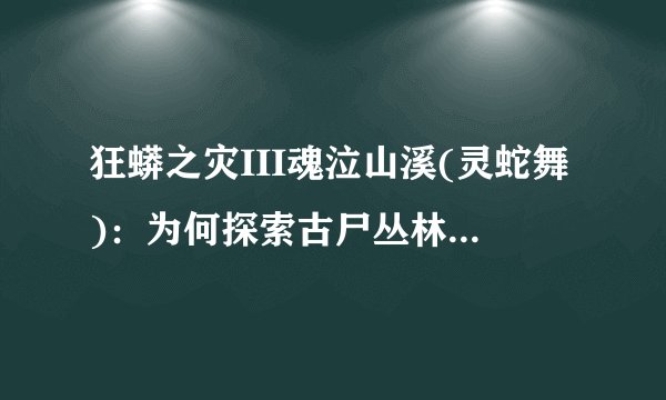 狂蟒之灾III魂泣山溪(灵蛇舞)：为何探索古尸丛林的人有去无回？