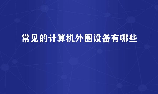 常见的计算机外围设备有哪些