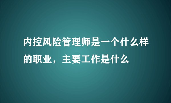内控风险管理师是一个什么样的职业，主要工作是什么