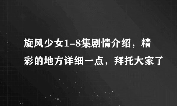 旋风少女1-8集剧情介绍，精彩的地方详细一点，拜托大家了