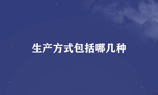 生产方式包括哪几种