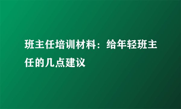 班主任培训材料：给年轻班主任的几点建议