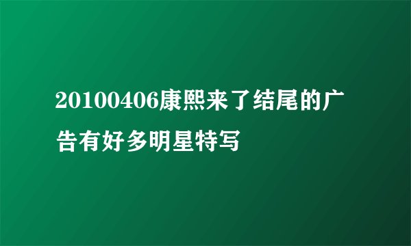 20100406康熙来了结尾的广告有好多明星特写