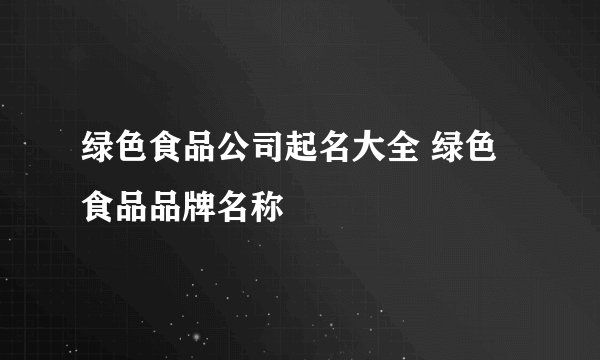 绿色食品公司起名大全 绿色食品品牌名称