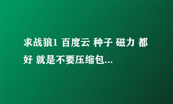 求战狼1 百度云 种子 磁力 都好 就是不要压缩包，不要关注公众号