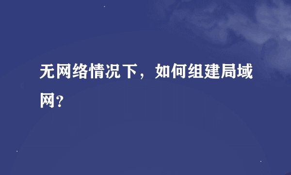 无网络情况下,如何组建局域网?