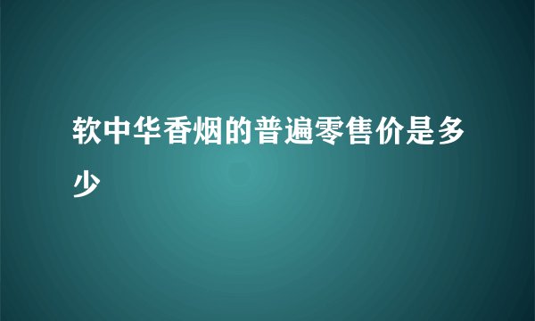 软中华香烟的普遍零售价是多少