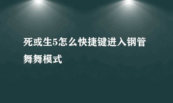 死或生5怎么快捷键进入钢管舞舞模式