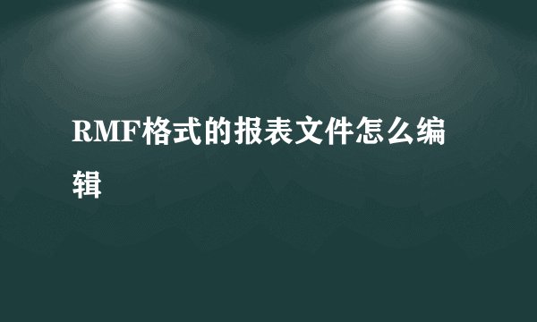 RMF格式的报表文件怎么编辑