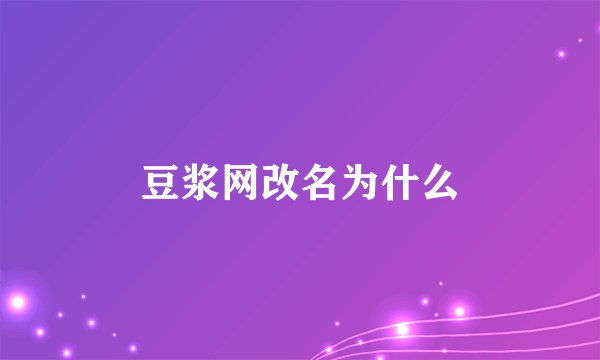 豆浆网改名为什么