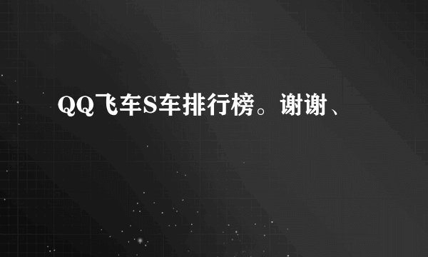 QQ飞车S车排行榜。谢谢、