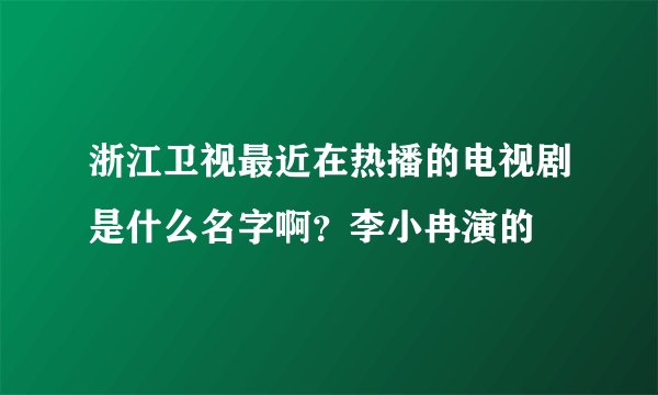 浙江卫视最近在热播的电视剧是什么名字啊？李小冉演的