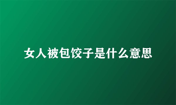 女人被包饺子是什么意思