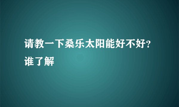 请教一下桑乐太阳能好不好？谁了解