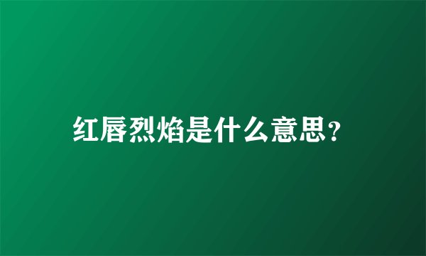 红唇烈焰是什么意思？